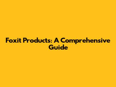 Foxit Products: A Comprehensive Guide