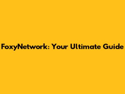 FoxyNetwork: Your Ultimate Guide