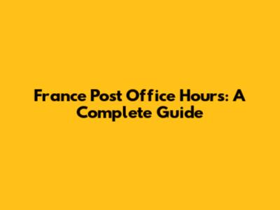France Post Office Hours: A Complete Guide