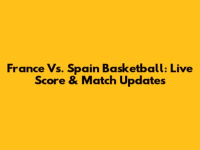 France Vs. Spain Basketball: Live Score & Match Updates