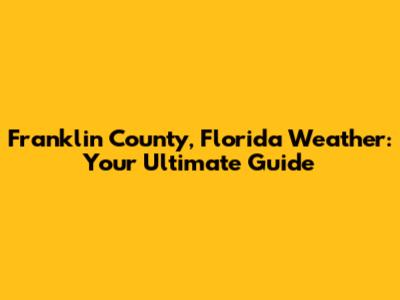 Franklin County, Florida Weather: Your Ultimate Guide