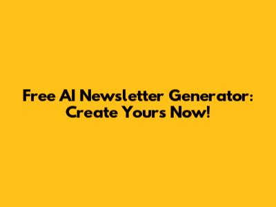 Free AI Newsletter Generator: Create Yours Now!