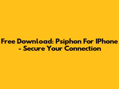 Free Download: Psiphon For IPhone - Secure Your Connection