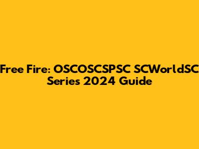 Free Fire: OSCOSCSPSC SCWorldSC Series 2024 Guide