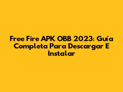 Free Fire APK OBB 2023: Guía Completa Para Descargar E Instalar