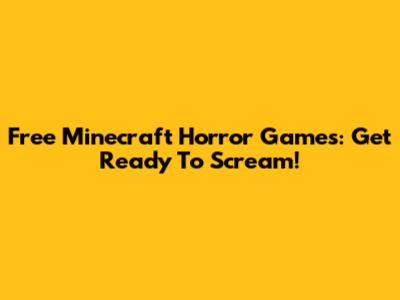 Free Minecraft Horror Games: Get Ready To Scream!