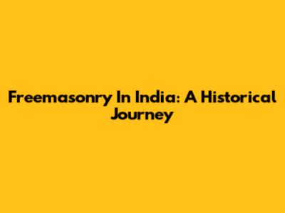 Freemasonry In India: A Historical Journey