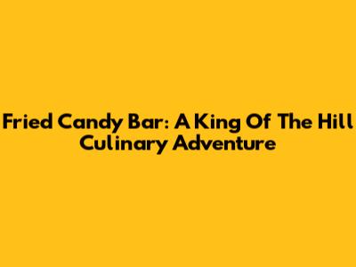Fried Candy Bar: A King Of The Hill Culinary Adventure