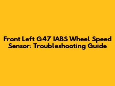 Front Left G47 IABS Wheel Speed Sensor: Troubleshooting Guide