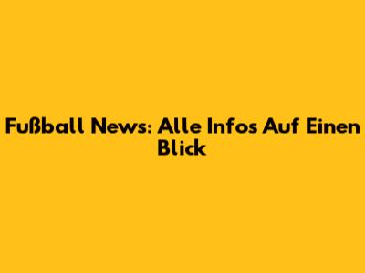 Fußball News: Alle Infos Auf Einen Blick