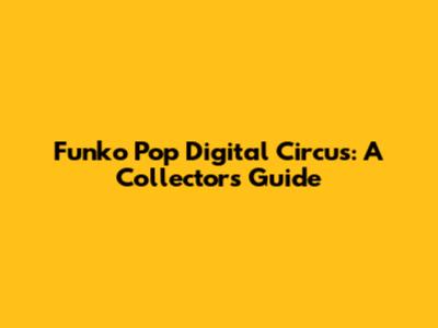 Funko Pop Digital Circus: A Collector's Guide