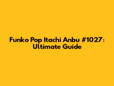 Funko Pop Itachi Anbu #1027: Ultimate Guide