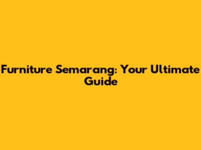 Furniture Semarang: Your Ultimate Guide