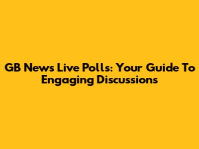 GB News Live Polls: Your Guide To Engaging Discussions