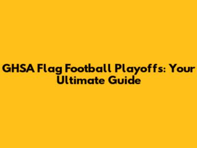 GHSA Flag Football Playoffs: Your Ultimate Guide