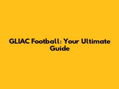 GLIAC Football: Your Ultimate Guide