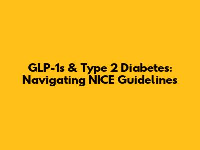 GLP-1s & Type 2 Diabetes: Navigating NICE Guidelines