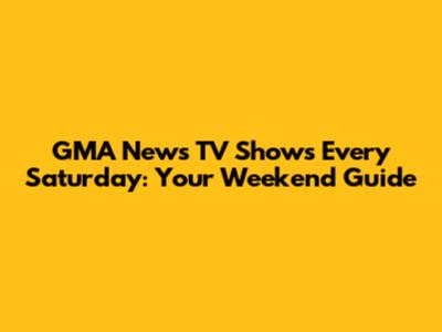 GMA News TV Shows Every Saturday: Your Weekend Guide