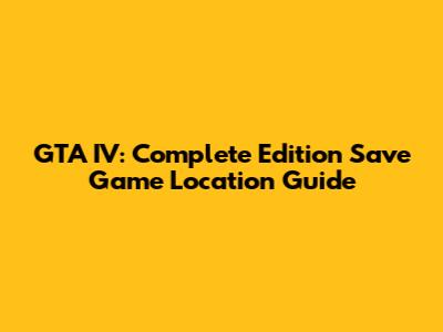 GTA IV: Complete Edition Save Game Location Guide