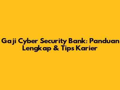Gaji Cyber Security Bank: Panduan Lengkap & Tips Karier