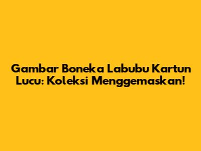 Gambar Boneka Labubu Kartun Lucu: Koleksi Menggemaskan!