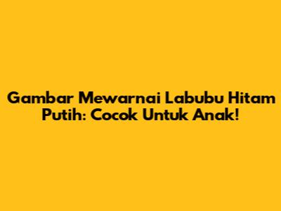 Gambar Mewarnai Labubu Hitam Putih: Cocok Untuk Anak!