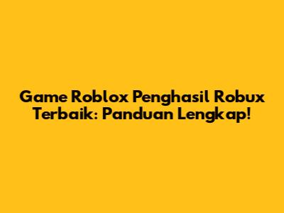 Game Roblox Penghasil Robux Terbaik: Panduan Lengkap!