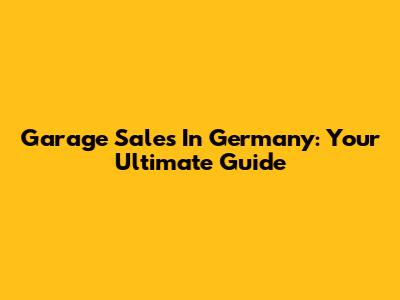 Garage Sales In Germany: Your Ultimate Guide