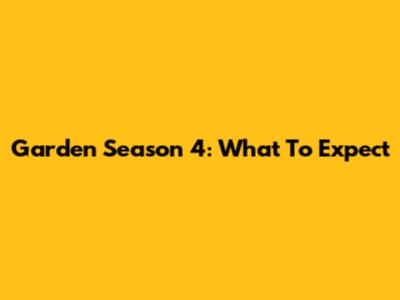 Garden Season 4: What To Expect