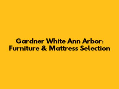Gardner White Ann Arbor: Furniture & Mattress Selection