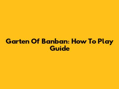 Garten Of Banban: How To Play Guide