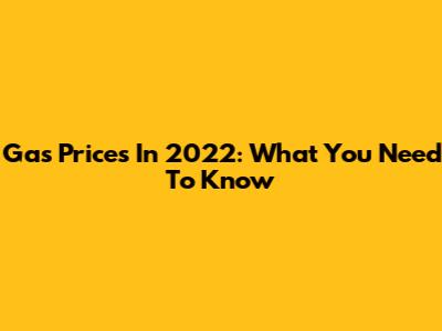 Gas Prices In 2022: What You Need To Know