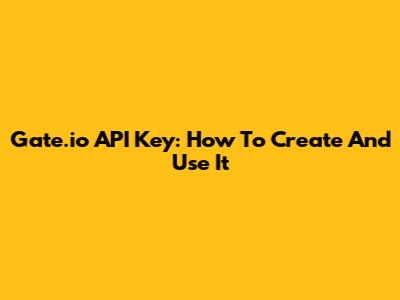 Gate.io API Key: How To Create And Use It