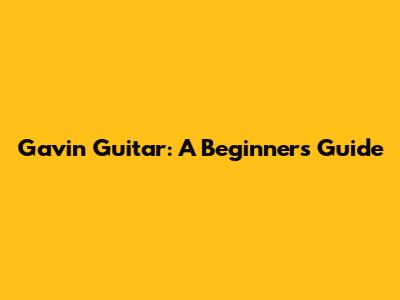 Gavin Guitar: A Beginner's Guide