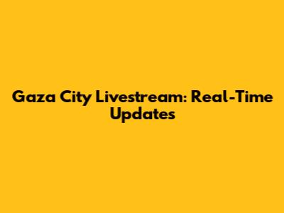 Gaza City Livestream: Real-Time Updates