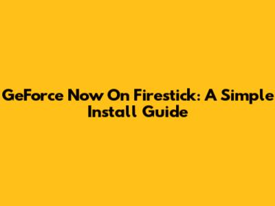 GeForce Now On Firestick: A Simple Install Guide