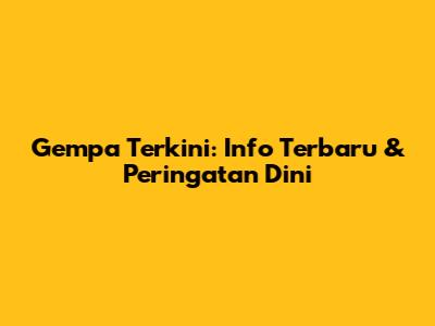 Gempa Terkini: Info Terbaru & Peringatan Dini