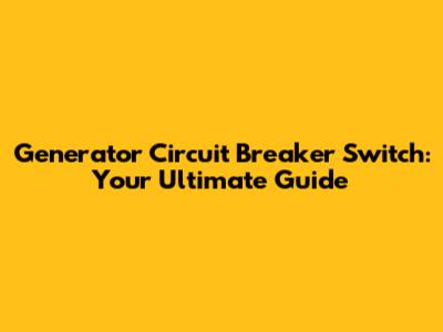 Generator Circuit Breaker Switch: Your Ultimate Guide