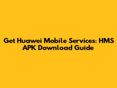 Get Huawei Mobile Services: HMS APK Download Guide