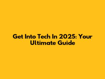 Get Into Tech In 2025: Your Ultimate Guide