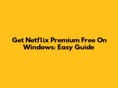 Get Netflix Premium Free On Windows: Easy Guide