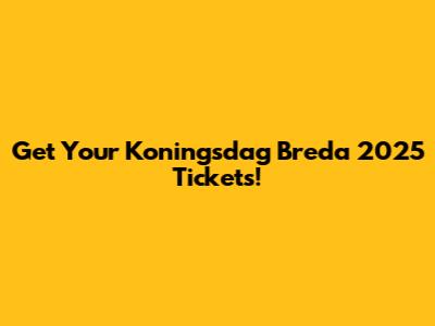 Get Your Koningsdag Breda 2025 Tickets!