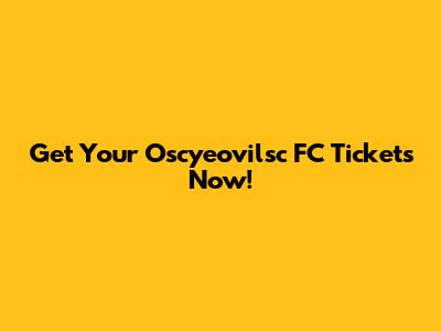 Get Your Oscyeovilsc FC Tickets Now!