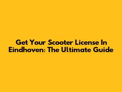 Get Your Scooter License In Eindhoven: The Ultimate Guide