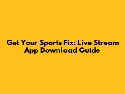 Get Your Sports Fix: Live Stream App Download Guide