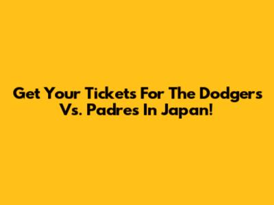 Get Your Tickets For The Dodgers Vs. Padres In Japan!