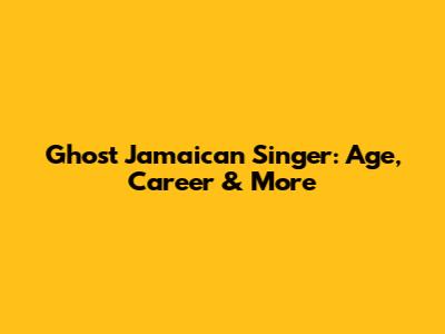 Ghost Jamaican Singer: Age, Career & More