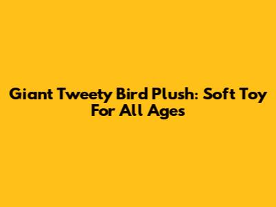 Giant Tweety Bird Plush: Soft Toy For All Ages