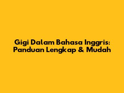Gigi Dalam Bahasa Inggris: Panduan Lengkap & Mudah