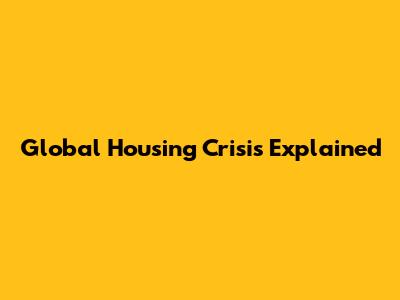 Global Housing Crisis Explained